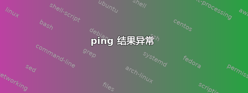 ping 结果异常