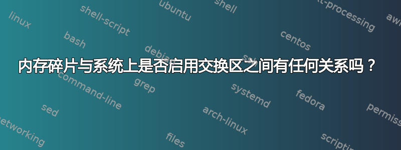 内存碎片与系统上是否启用交换区之间有任何关系吗？