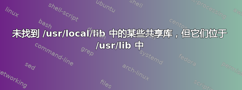 未找到 /usr/local/lib 中的某些共享库，但它们位于 /usr/lib 中