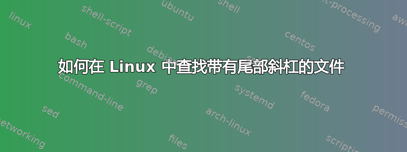 如何在 Linux 中查找带有尾部斜杠的文件