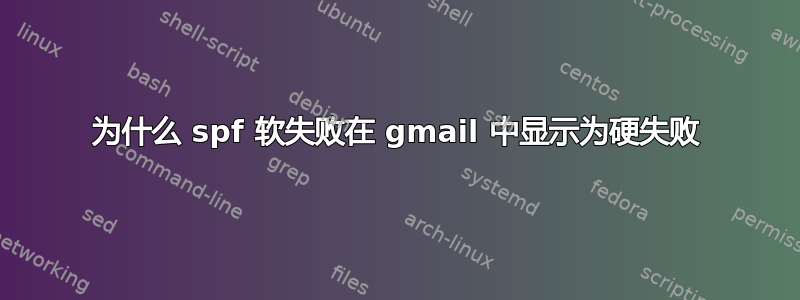 为什么 spf 软失败在 gmail 中显示为硬失败