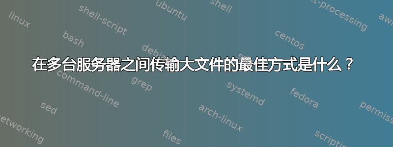 在多台服务器之间传输大文件的最佳方式是什么？