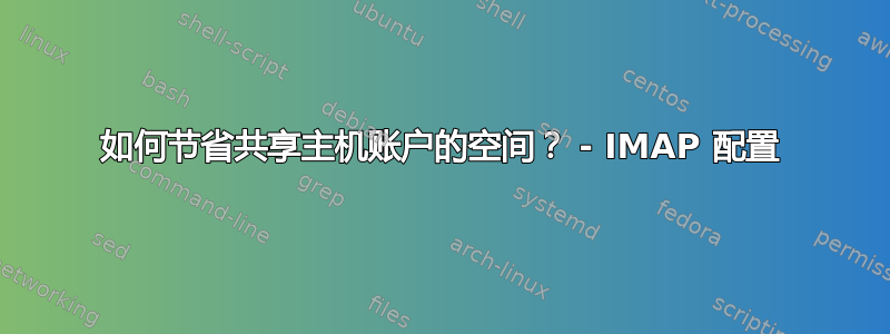 如何节省共享主机账户的空间？ - IMAP 配置