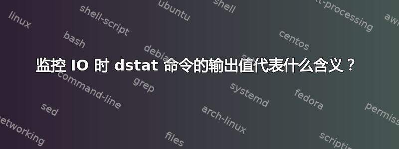 监控 IO 时 dstat 命令的输出值代表什么含义？