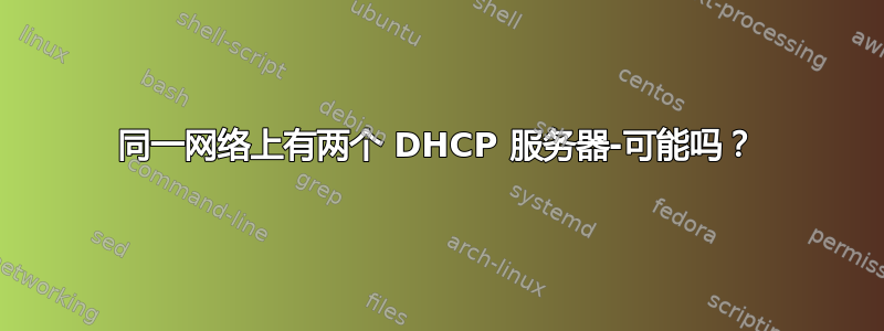 同一网络上有两个 DHCP 服务器-可能吗？