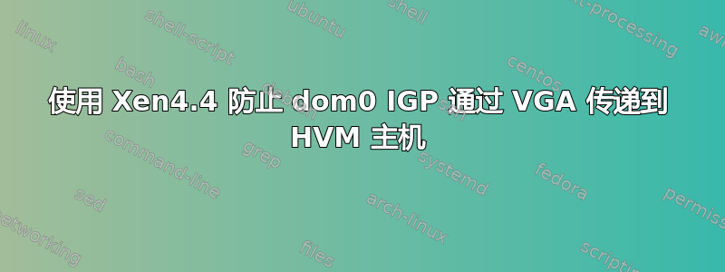 使用 Xen4.4 防止 dom0 IGP 通过 VGA 传递到 HVM 主机