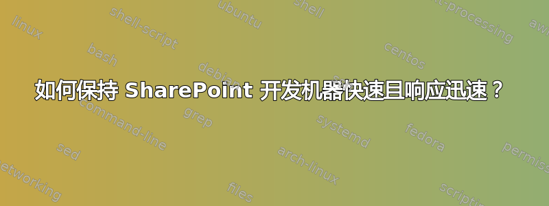 如何保持 SharePoint 开发机器快速且响应迅速？