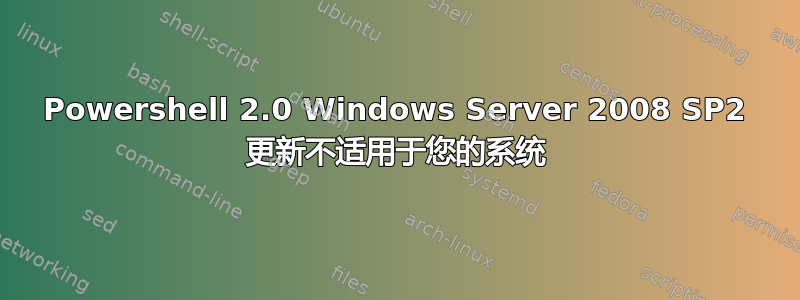 Powershell 2.0 Windows Server 2008 SP2 更新不适用于您的系统