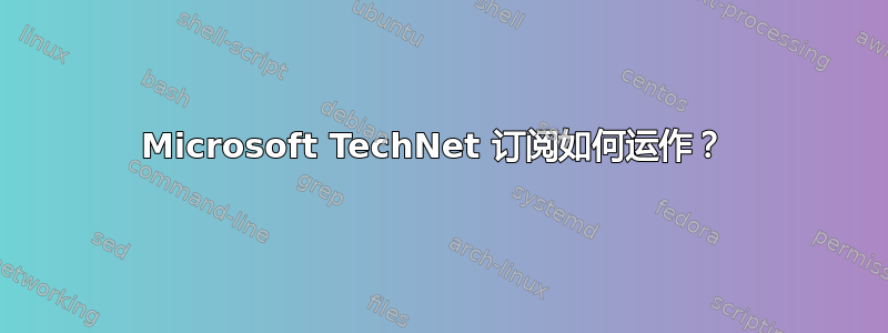 Microsoft TechNet 订阅如何运作？ 