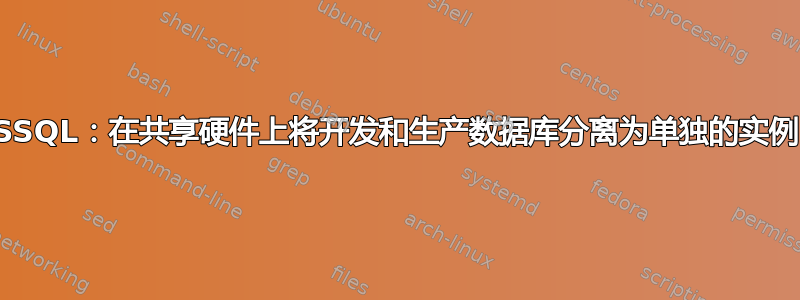 MSSQL：在共享硬件上将开发和生产数据库分离为单独的实例？