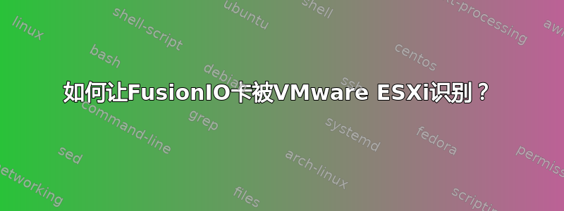 如何让FusionIO卡被VMware ESXi识别？