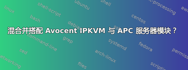 混合并搭配 Avocent IPKVM 与 APC 服务器模块？