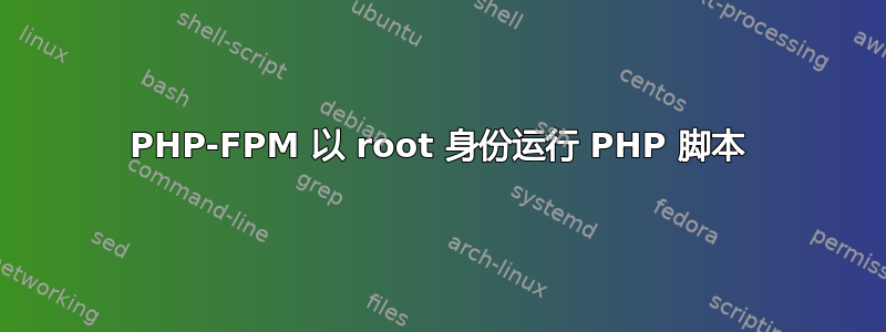 PHP-FPM 以 root 身份运行 PHP 脚本