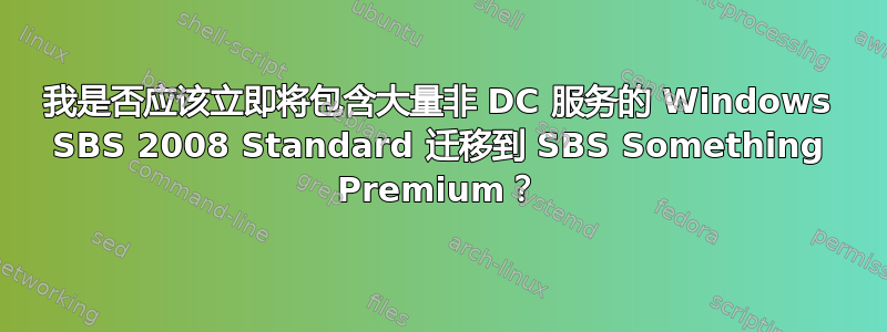 我是否应该立即将包含大量非 DC 服务的 Windows SBS 2008 Standard 迁移到 SBS Something Premium？