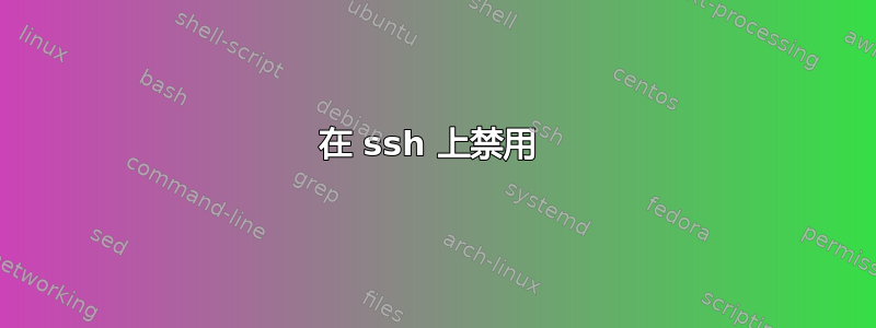 在 ssh 上禁用 