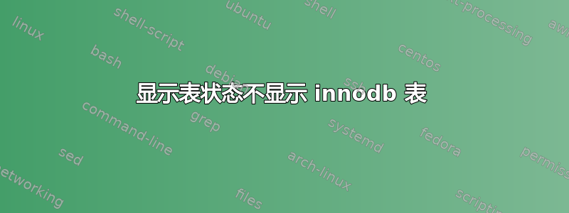 显示表状态不显示 innodb 表