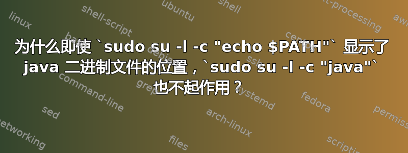 为什么即使 `sudo su -l -c "echo $PATH"` 显示了 java 二进制文件的位置，`sudo su -l -c "java"` 也不起作用？ 