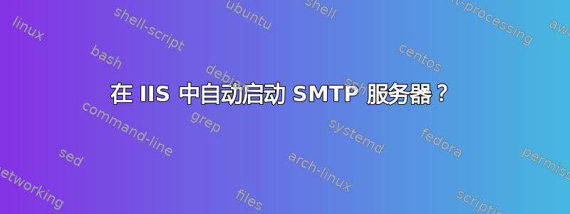 在 IIS 中自动启动 SMTP 服务器？