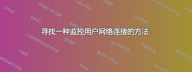 寻找一种监控用户网络连接的方法