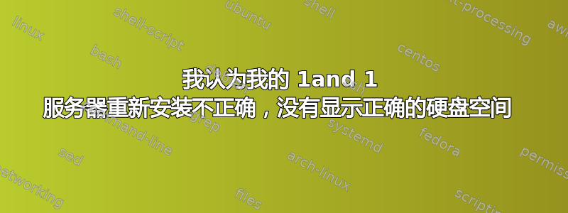 我认为我的 1and 1 服务器重新安装不正确，没有显示正确的硬盘空间 