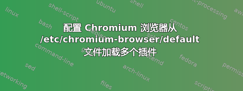 配置 Chromium 浏览器从 /etc/chromium-browser/default 文件加载多个插件