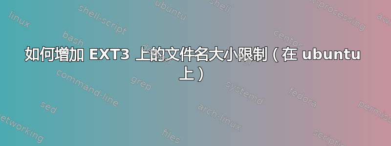 如何增加 EXT3 上的文件名大小限制（在 ubuntu 上）