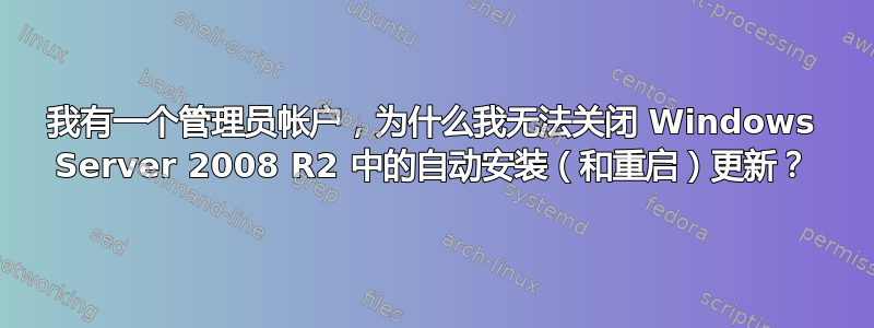 我有一个管理员帐户，为什么我无法关闭 Windows Server 2008 R2 中的自动安装（和重启）更新？