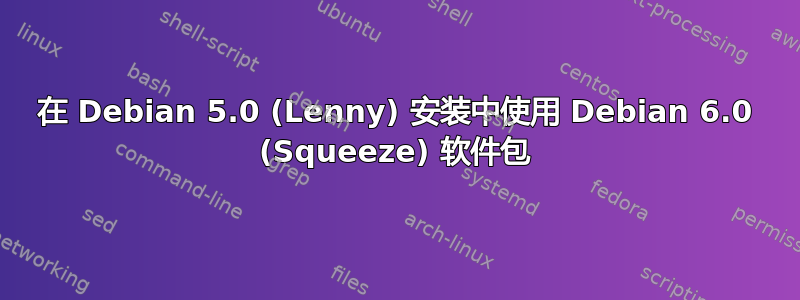 在 Debian 5.0 (Lenny) 安装中使用 Debian 6.0 (Squeeze) 软件包