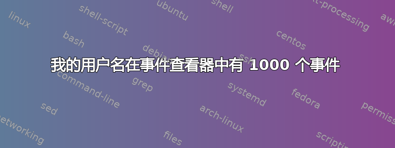 我的用户名在事件查看器中有 1000 个事件