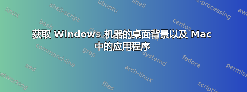 获取 Windows 机器的桌面背景以及 Mac 中的应用程序