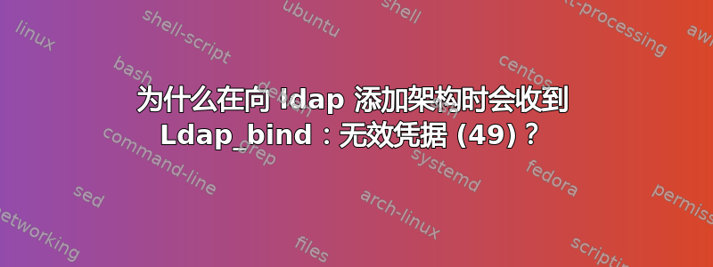 为什么在向 ldap 添加架构时会收到 Ldap_bind：无效凭据 (49)？