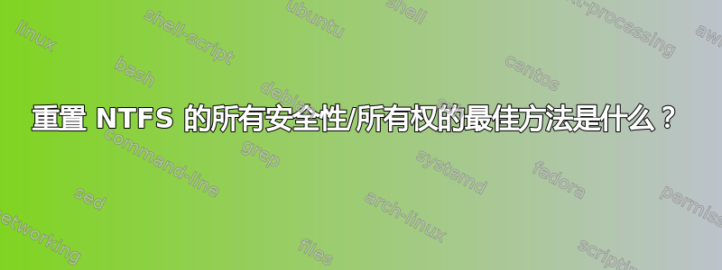 重置 NTFS 的所有安全性/所有权的最佳方法是什么？