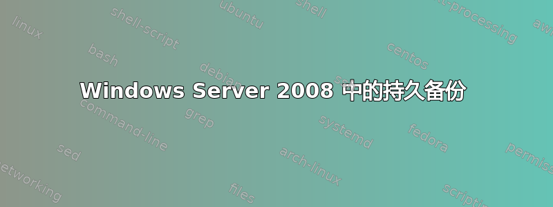 Windows Server 2008 中的持久备份