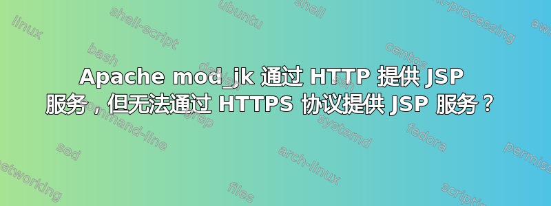 Apache mod_jk 通过 HTTP 提供 JSP 服务，但无法通过 HTTPS 协议提供 JSP 服务？