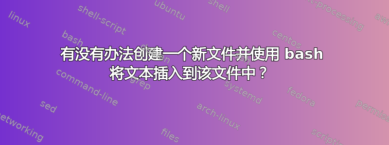 有没有办法创建一个新文件并使用 bash 将文本插入到该文件中？ 