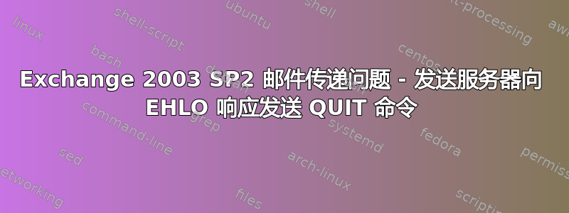 Exchange 2003 SP2 邮件传递问题 - 发送服务器向 EHLO 响应发送 QUIT 命令