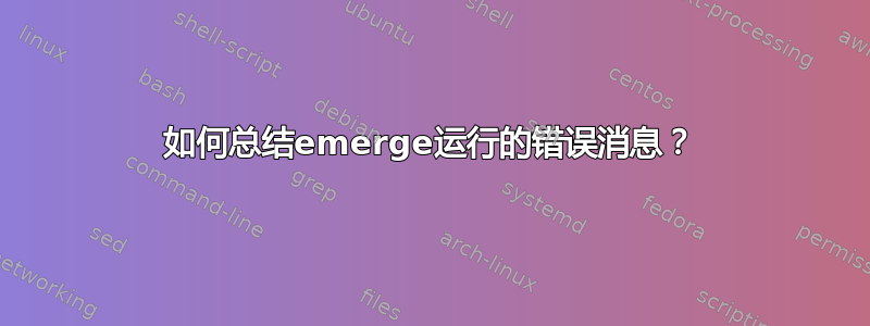 如何总结emerge运行的错误消息？