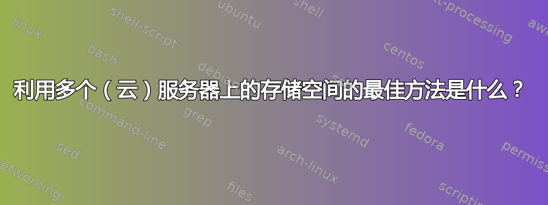 利用多个（云）服务器上的存储空间的最佳方法是什么？