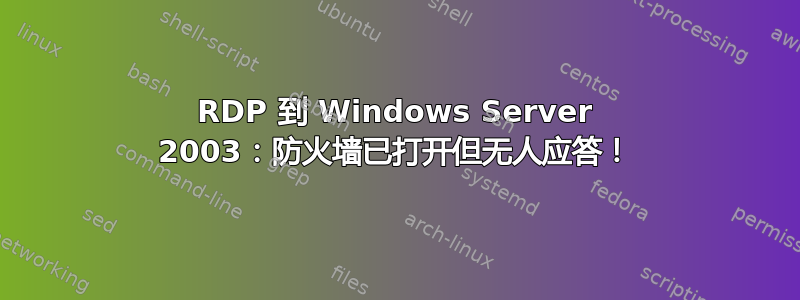 RDP 到 Windows Server 2003：防火墙已打开但无人应答！