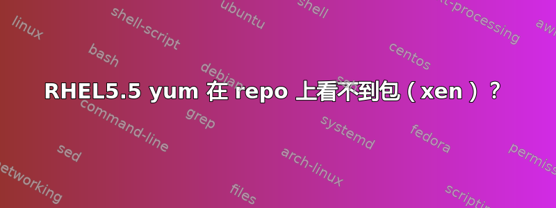 RHEL5.5 yum 在 repo 上看不到包（xen）？