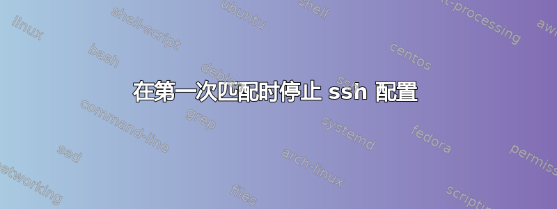 在第一次匹配时停止 ssh 配置