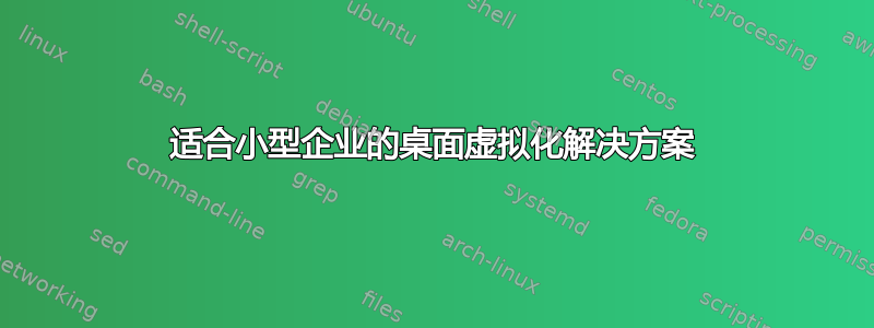 适合小型企业的桌面虚拟化解决方案