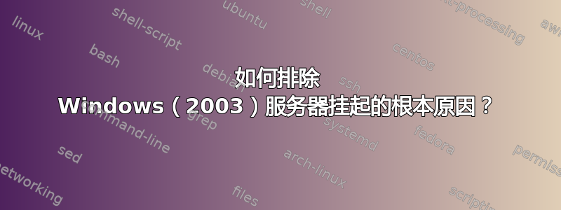 如何排除 Windows（2003）服务器挂起的根本原因？