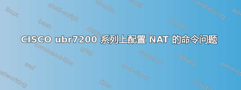 CISCO ubr7200 系列上配置 NAT 的命令问题