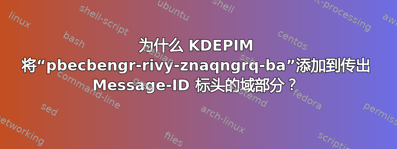 为什么 KDEPIM 将“pbecbengr-rivy-znaqngrq-ba”添加到传出 Message-ID 标头的域部分？