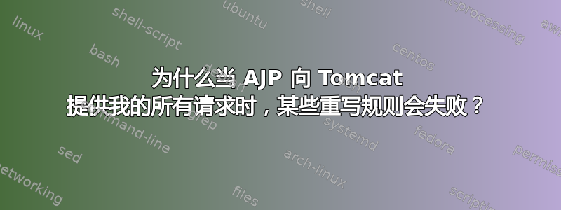 为什么当 AJP 向 Tomcat 提供我的所有请求时，某些重写规则会失败？