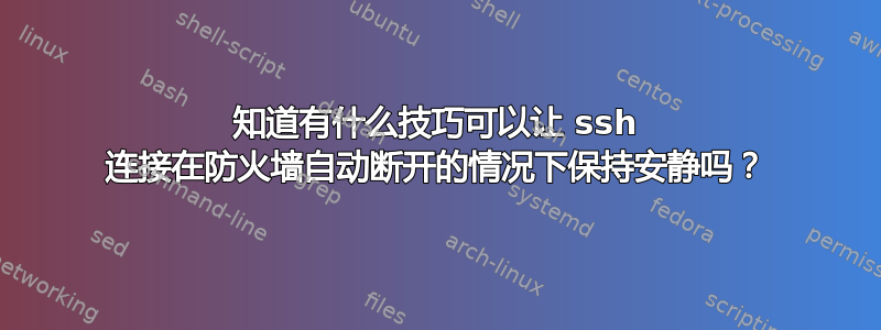 知道有什么技巧可以让 ssh 连接在防火墙自动断开的情况下保持安静吗？