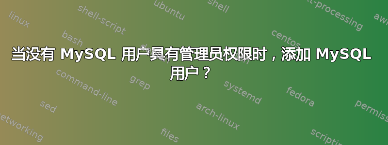 当没有 MySQL 用户具有管理员权限时，添加 MySQL 用户？