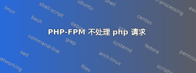 PHP-FPM 不处理 php 请求