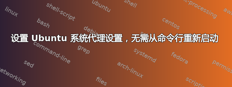 设置 Ubuntu 系统代理设置，无需从命令行重新启动